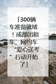 300辆车准备就绪！成都出租车、网约车“爱心送考”行动开始了
