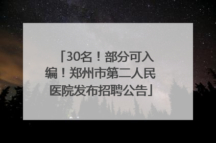 30名！部分可入编！郑州市第二人民医院发布招聘公告