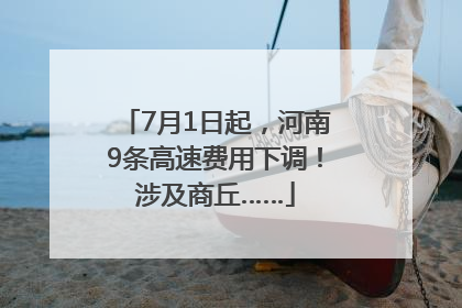 7月1日起，河南9条高速费用下调！涉及商丘……