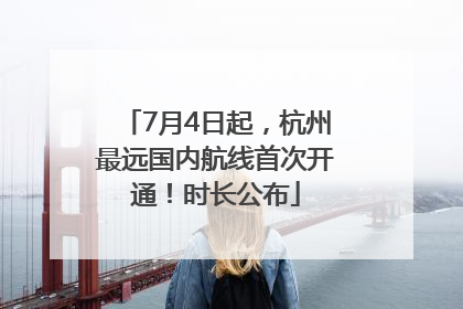 7月4日起，杭州最远国内航线首次开通！时长公布