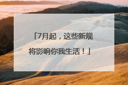 7月起，这些新规将影响你我生活！