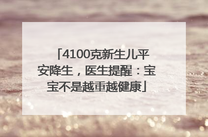 4100克新生儿平安降生，医生提醒：宝宝不是越重越健康
