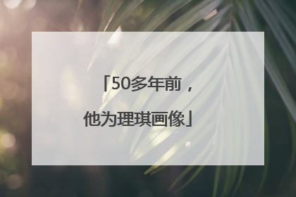50多年前，他为理琪画像