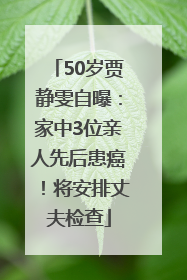 50岁贾静雯自曝：家中3位亲人先后患癌！将安排丈夫检查