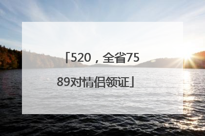 520，全省7589对情侣领证