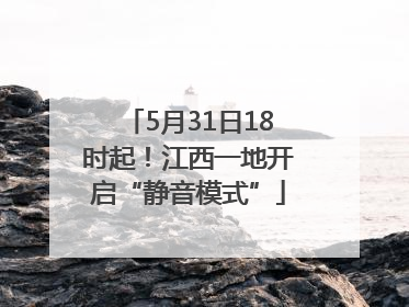 5月31日18时起！江西一地开启“静音模式”