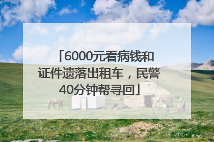 6000元看病钱和证件遗落出租车，民警40分钟帮寻回