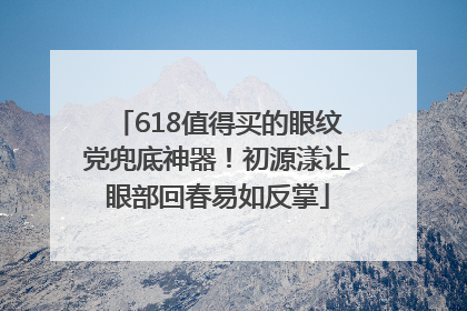 618值得买的眼纹党兜底神器！初源漾让眼部回春易如反掌