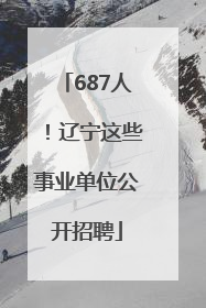 687人！辽宁这些事业单位公开招聘