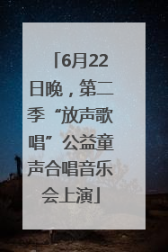 6月22日晚，第二季“放声歌唱”公益童声合唱音乐会上演