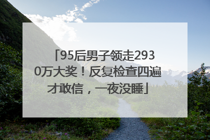 95后男子领走2930万大奖！反复检查四遍才敢信，一夜没睡