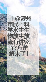@滨州市民：科学水生生物放生放流有讲究 官方详解来了