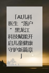 AI儿科医生“落户”黑龙江 科技赋能开启儿童健康守护新篇章