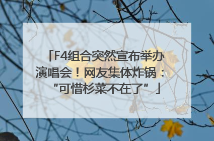 F4组合突然宣布举办演唱会！网友集体炸锅：“可惜杉菜不在了”