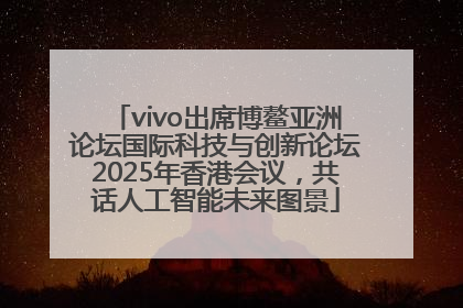 vivo出席博鳌亚洲论坛国际科技与创新论坛2025年香港会议，共话人工智能未来图景